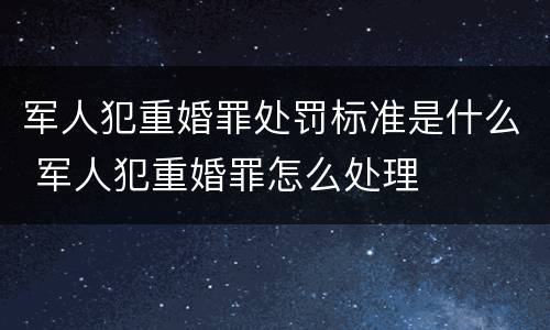 军人犯重婚罪处罚标准是什么 军人犯重婚罪怎么处理