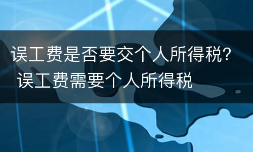 误工费是否要交个人所得税？ 误工费需要个人所得税