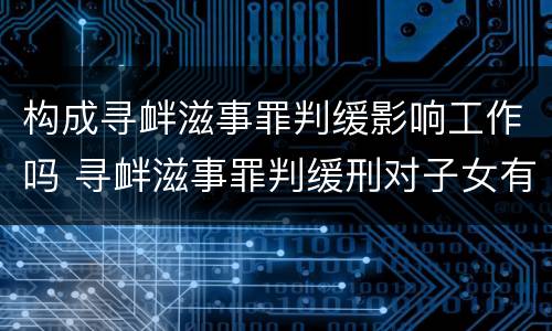 构成寻衅滋事罪判缓影响工作吗 寻衅滋事罪判缓刑对子女有什么影响