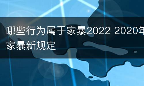 哪些行为属于家暴2022 2020年家暴新规定