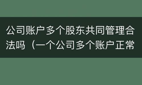 公司账户多个股东共同管理合法吗（一个公司多个账户正常吗）