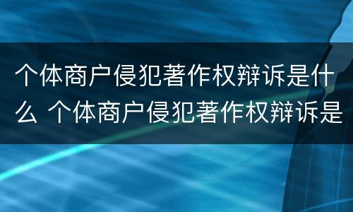 个体商户侵犯著作权辩诉是什么 个体商户侵犯著作权辩诉是什么行为