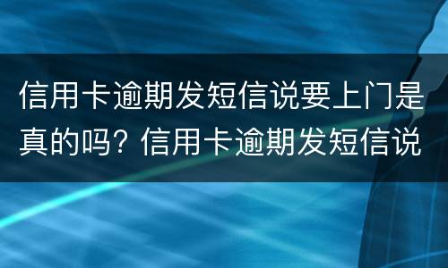 信用卡逾期发短信说要上门是真的吗? 信用卡逾期发短信说要上门是真的吗