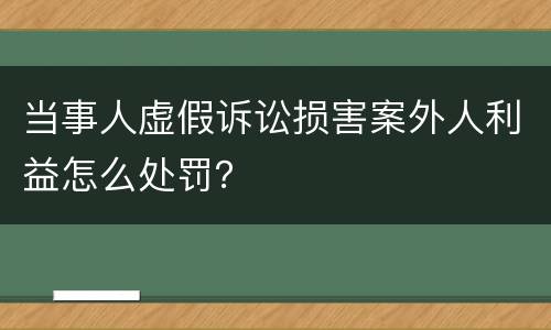 当事人虚假诉讼损害案外人利益怎么处罚？