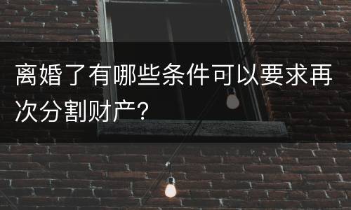 离婚了有哪些条件可以要求再次分割财产？