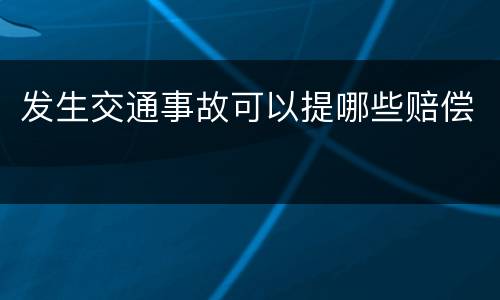 发生交通事故可以提哪些赔偿