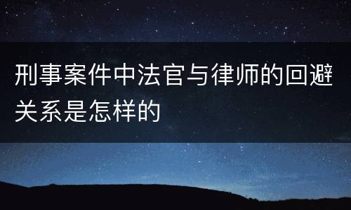 刑事案件中法官与律师的回避关系是怎样的