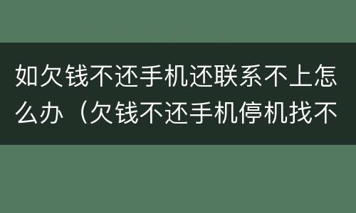 如欠钱不还手机还联系不上怎么办（欠钱不还手机停机找不到人怎么办）