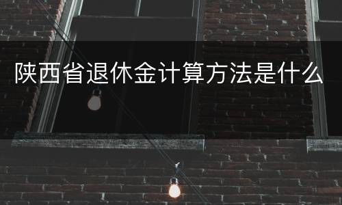 陕西省退休金计算方法是什么