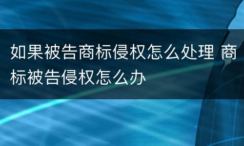 如果被告商标侵权怎么处理 商标被告侵权怎么办