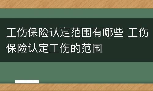 工伤保险认定范围有哪些 工伤保险认定工伤的范围