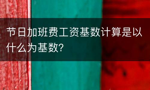 节日加班费工资基数计算是以什么为基数？