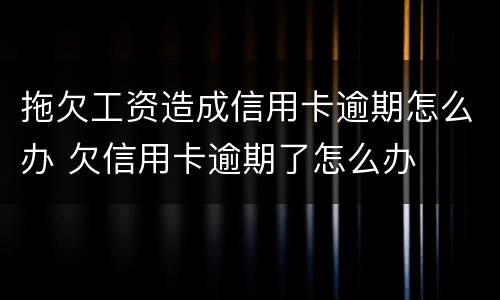 拖欠工资造成信用卡逾期怎么办 欠信用卡逾期了怎么办