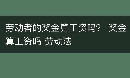 劳动者的奖金算工资吗？ 奖金算工资吗 劳动法