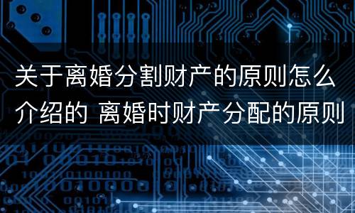 关于离婚分割财产的原则怎么介绍的 离婚时财产分配的原则以及相关的法律规定