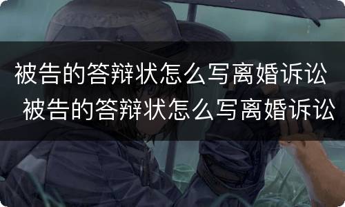 被告的答辩状怎么写离婚诉讼 被告的答辩状怎么写离婚诉讼请求