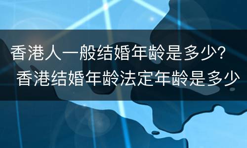 香港人一般结婚年龄是多少？ 香港结婚年龄法定年龄是多少