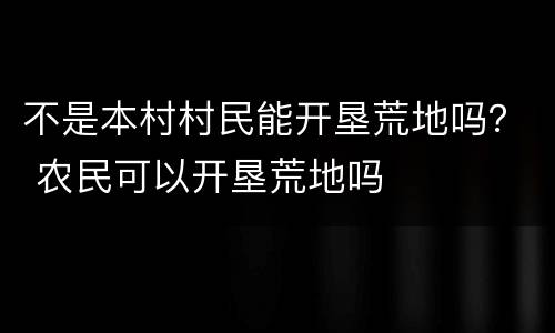 不是本村村民能开垦荒地吗？ 农民可以开垦荒地吗