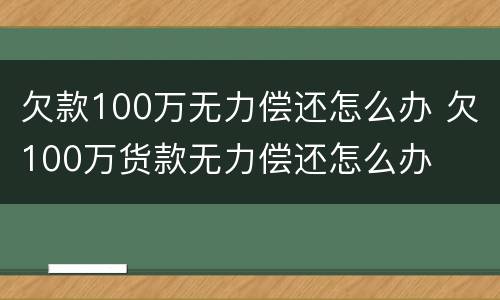 欠款100万无力偿还怎么办 欠100万货款无力偿还怎么办