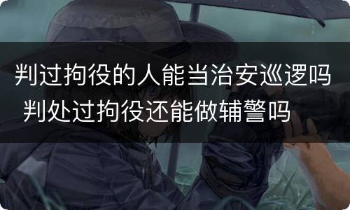 判过拘役的人能当治安巡逻吗 判处过拘役还能做辅警吗