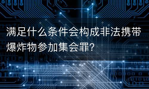 满足什么条件会构成非法携带爆炸物参加集会罪？