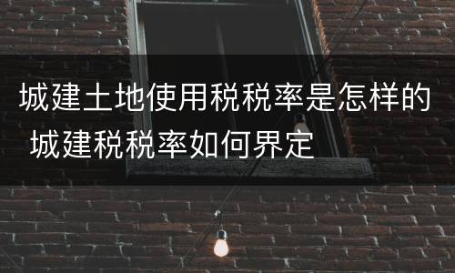 城建土地使用税税率是怎样的 城建税税率如何界定