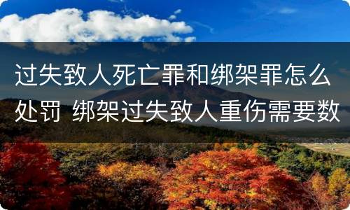 过失致人死亡罪和绑架罪怎么处罚 绑架过失致人重伤需要数罪并罚吗