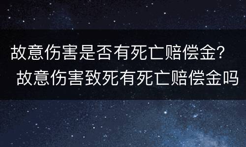 故意伤害是否有死亡赔偿金？ 故意伤害致死有死亡赔偿金吗