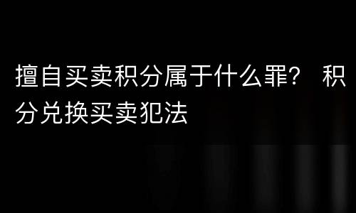 擅自买卖积分属于什么罪？ 积分兑换买卖犯法