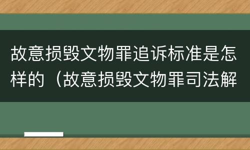 故意损毁文物罪追诉标准是怎样的（故意损毁文物罪司法解释）