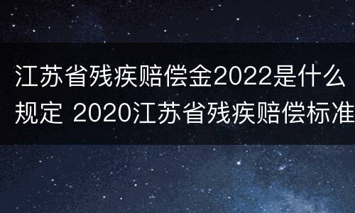 江苏省残疾赔偿金2022是什么规定 2020江苏省残疾赔偿标准