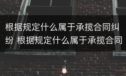 根据规定什么属于承揽合同纠纷 根据规定什么属于承揽合同纠纷范围