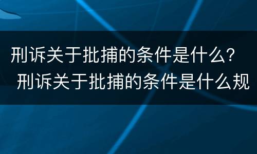 刑诉关于批捕的条件是什么？ 刑诉关于批捕的条件是什么规定