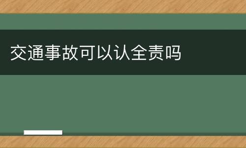 交通事故可以认全责吗