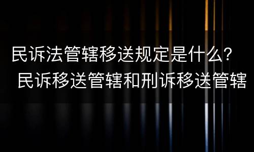 民诉法管辖移送规定是什么？ 民诉移送管辖和刑诉移送管辖