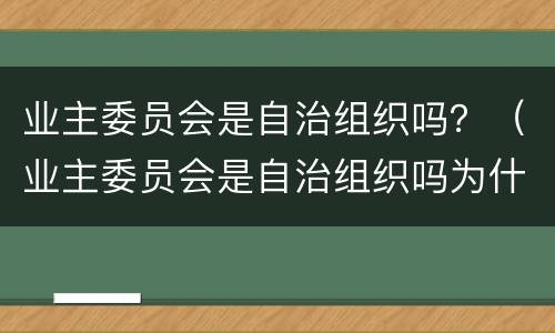 业主委员会是自治组织吗？（业主委员会是自治组织吗为什么）