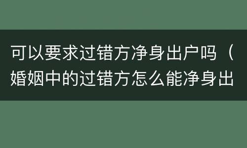 可以要求过错方净身出户吗（婚姻中的过错方怎么能净身出户）