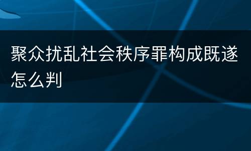 聚众扰乱社会秩序罪构成既遂怎么判