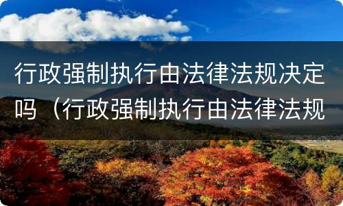 行政强制执行由法律法规决定吗（行政强制执行由法律法规决定吗）