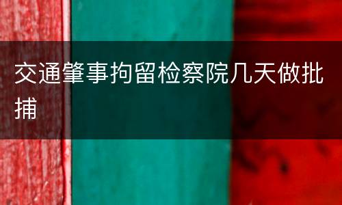 交通肇事拘留检察院几天做批捕