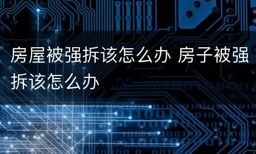 房屋被强拆该怎么办 房子被强拆该怎么办