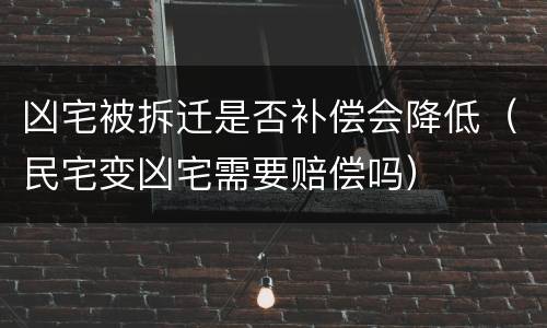 凶宅被拆迁是否补偿会降低（民宅变凶宅需要赔偿吗）