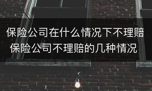 保险公司在什么情况下不理赔 保险公司不理赔的几种情况