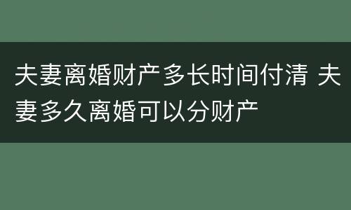 夫妻离婚财产多长时间付清 夫妻多久离婚可以分财产