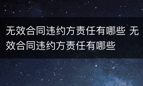 无效合同违约方责任有哪些 无效合同违约方责任有哪些