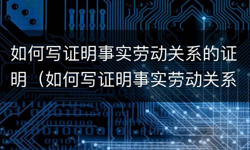 如何写证明事实劳动关系的证明（如何写证明事实劳动关系的证明材料）