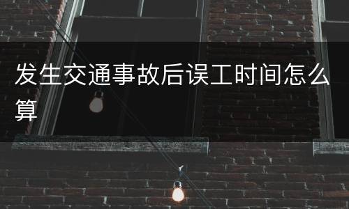 发生交通事故后误工时间怎么算