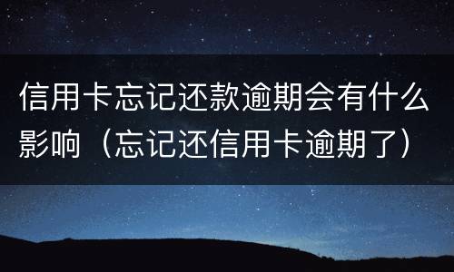 信用卡忘记还款逾期会有什么影响（忘记还信用卡逾期了）