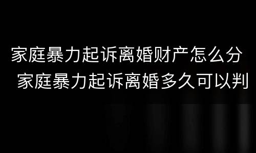 家庭暴力起诉离婚财产怎么分 家庭暴力起诉离婚多久可以判离婚