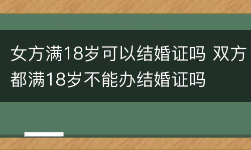 女方满18岁可以结婚证吗 双方都满18岁不能办结婚证吗